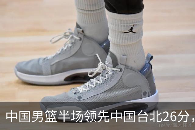 中国男篮半场领先中国台北26分，上场球员中唯山东国手没有得分