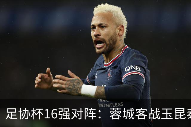 足协杯16强对阵：蓉城客战玉昆泰山战三镇 国安遭遇中乙队