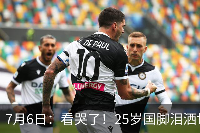7月6日：看哭了！25岁国脚泪洒世界杯替补席，一项全新纪录成伤心导火索