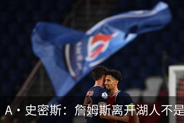 A·史密斯：詹姆斯离开湖人不是因为钱 而是感到了不被尊重