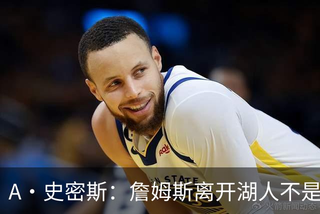 A·史密斯：詹姆斯离开湖人不是因为钱 而是感到了不被尊重